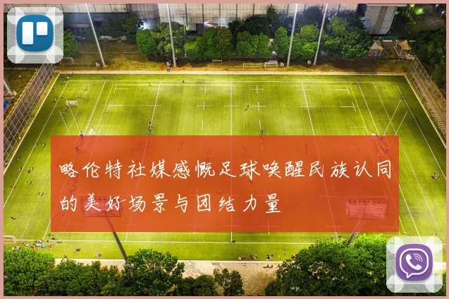 略伦特社媒感慨足球唤醒民族认同的美好场景与团结力量